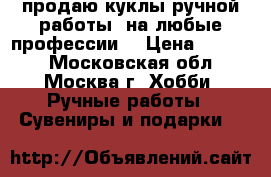 продаю куклы ручной работы. на любые профессии. › Цена ­ 1 000 - Московская обл., Москва г. Хобби. Ручные работы » Сувениры и подарки   